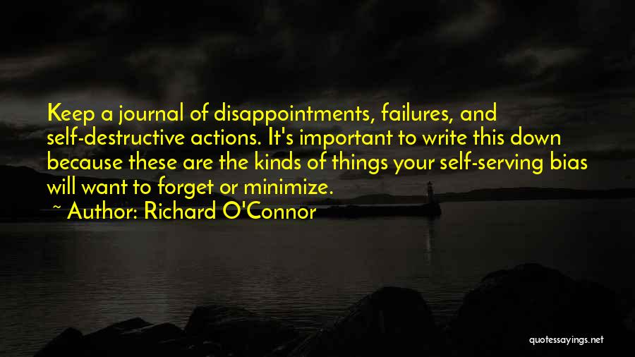 Richard O'Connor Quotes: Keep A Journal Of Disappointments, Failures, And Self-destructive Actions. It's Important To Write This Down Because These Are The Kinds