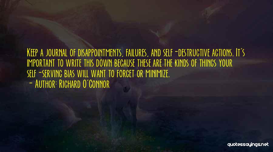 Richard O'Connor Quotes: Keep A Journal Of Disappointments, Failures, And Self-destructive Actions. It's Important To Write This Down Because These Are The Kinds