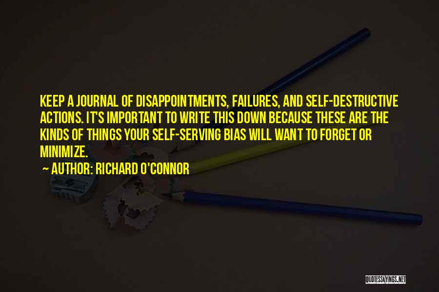 Richard O'Connor Quotes: Keep A Journal Of Disappointments, Failures, And Self-destructive Actions. It's Important To Write This Down Because These Are The Kinds