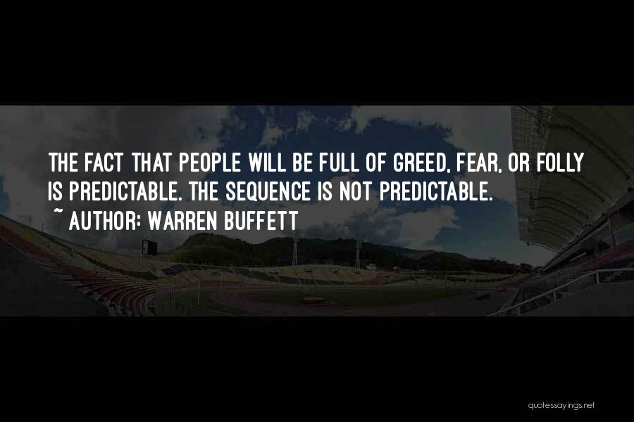 Warren Buffett Quotes: The Fact That People Will Be Full Of Greed, Fear, Or Folly Is Predictable. The Sequence Is Not Predictable.