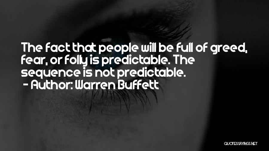 Warren Buffett Quotes: The Fact That People Will Be Full Of Greed, Fear, Or Folly Is Predictable. The Sequence Is Not Predictable.