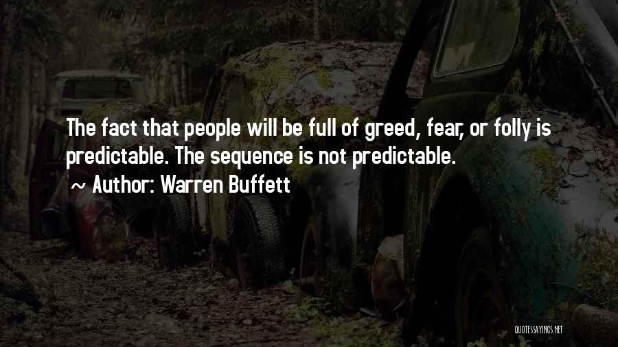 Warren Buffett Quotes: The Fact That People Will Be Full Of Greed, Fear, Or Folly Is Predictable. The Sequence Is Not Predictable.