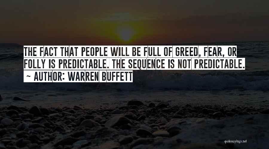Warren Buffett Quotes: The Fact That People Will Be Full Of Greed, Fear, Or Folly Is Predictable. The Sequence Is Not Predictable.