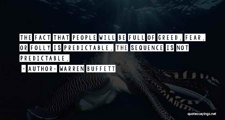 Warren Buffett Quotes: The Fact That People Will Be Full Of Greed, Fear, Or Folly Is Predictable. The Sequence Is Not Predictable.