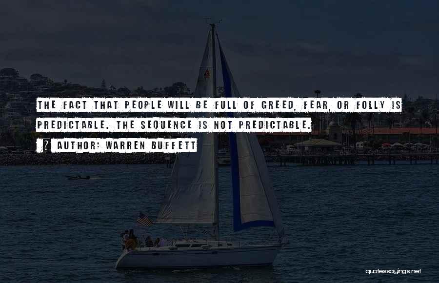 Warren Buffett Quotes: The Fact That People Will Be Full Of Greed, Fear, Or Folly Is Predictable. The Sequence Is Not Predictable.