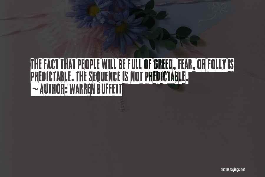 Warren Buffett Quotes: The Fact That People Will Be Full Of Greed, Fear, Or Folly Is Predictable. The Sequence Is Not Predictable.