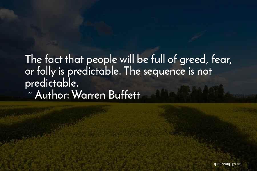 Warren Buffett Quotes: The Fact That People Will Be Full Of Greed, Fear, Or Folly Is Predictable. The Sequence Is Not Predictable.