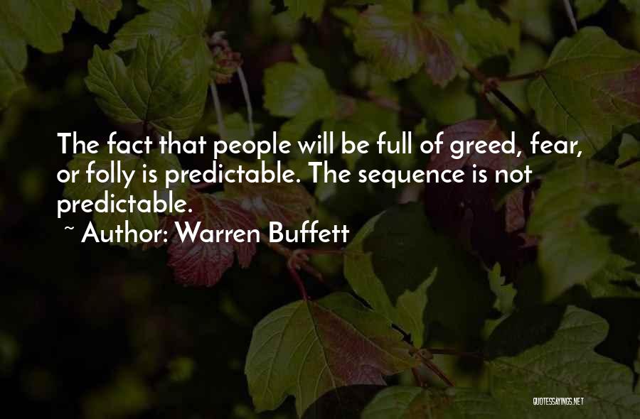 Warren Buffett Quotes: The Fact That People Will Be Full Of Greed, Fear, Or Folly Is Predictable. The Sequence Is Not Predictable.