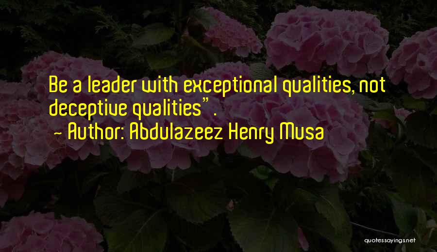 Abdulazeez Henry Musa Quotes: Be A Leader With Exceptional Qualities, Not Deceptive Qualities.