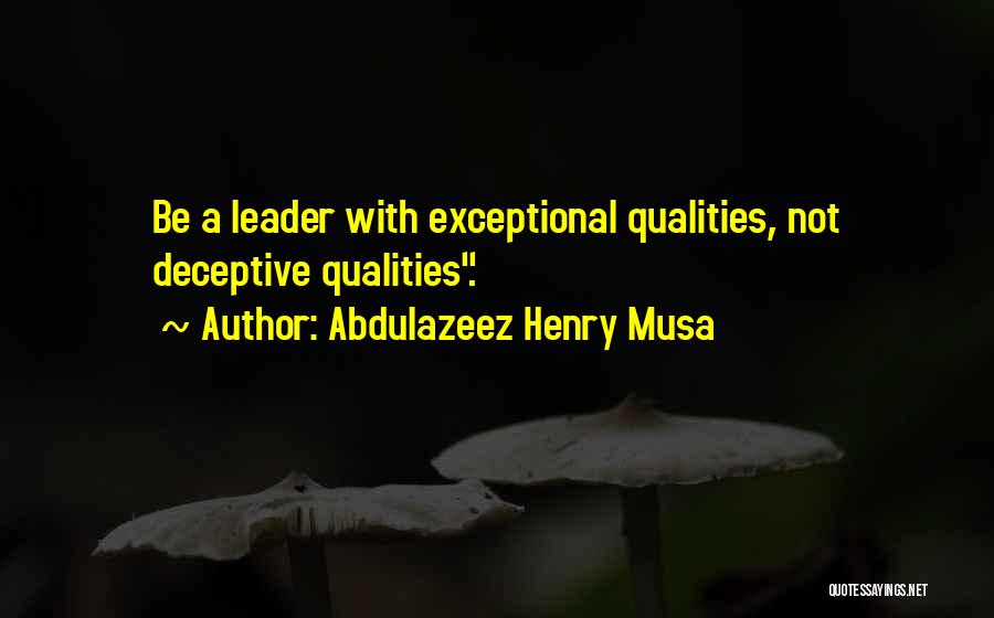 Abdulazeez Henry Musa Quotes: Be A Leader With Exceptional Qualities, Not Deceptive Qualities.