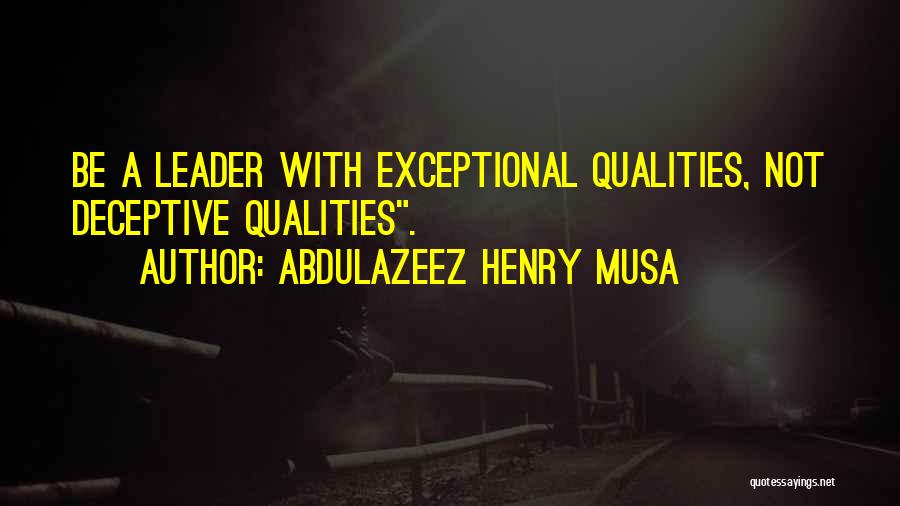Abdulazeez Henry Musa Quotes: Be A Leader With Exceptional Qualities, Not Deceptive Qualities.