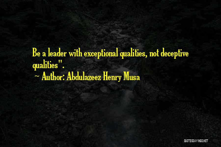 Abdulazeez Henry Musa Quotes: Be A Leader With Exceptional Qualities, Not Deceptive Qualities.