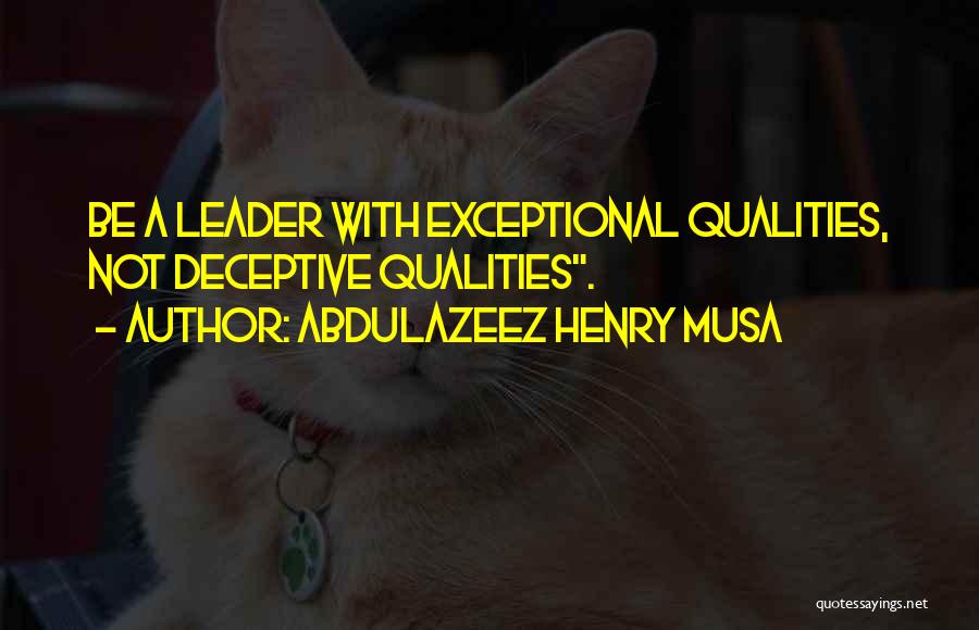 Abdulazeez Henry Musa Quotes: Be A Leader With Exceptional Qualities, Not Deceptive Qualities.