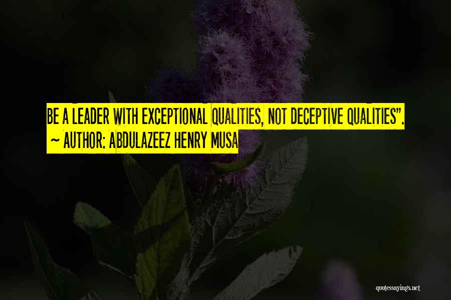 Abdulazeez Henry Musa Quotes: Be A Leader With Exceptional Qualities, Not Deceptive Qualities.