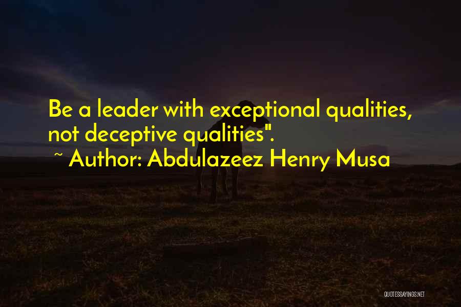 Abdulazeez Henry Musa Quotes: Be A Leader With Exceptional Qualities, Not Deceptive Qualities.