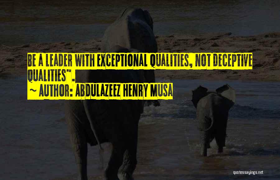 Abdulazeez Henry Musa Quotes: Be A Leader With Exceptional Qualities, Not Deceptive Qualities.