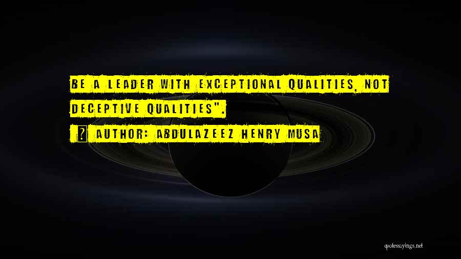 Abdulazeez Henry Musa Quotes: Be A Leader With Exceptional Qualities, Not Deceptive Qualities.