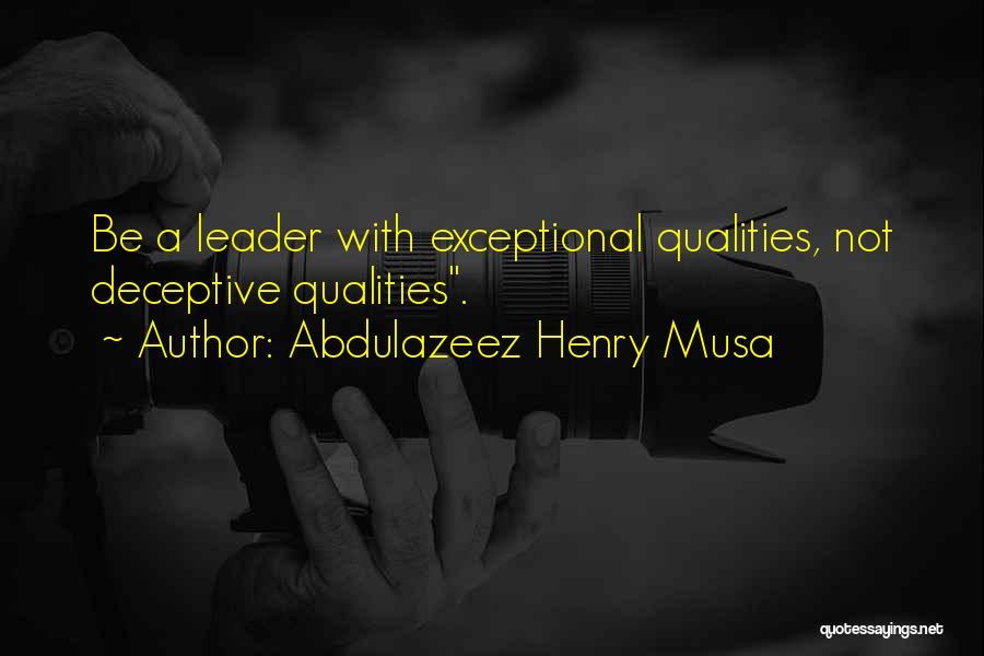 Abdulazeez Henry Musa Quotes: Be A Leader With Exceptional Qualities, Not Deceptive Qualities.