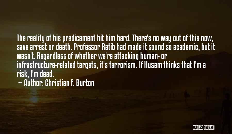 Christian F. Burton Quotes: The Reality Of His Predicament Hit Him Hard. There's No Way Out Of This Now, Save Arrest Or Death. Professor