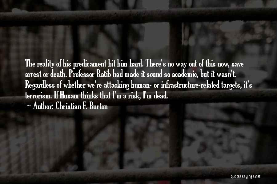 Christian F. Burton Quotes: The Reality Of His Predicament Hit Him Hard. There's No Way Out Of This Now, Save Arrest Or Death. Professor