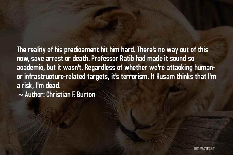 Christian F. Burton Quotes: The Reality Of His Predicament Hit Him Hard. There's No Way Out Of This Now, Save Arrest Or Death. Professor