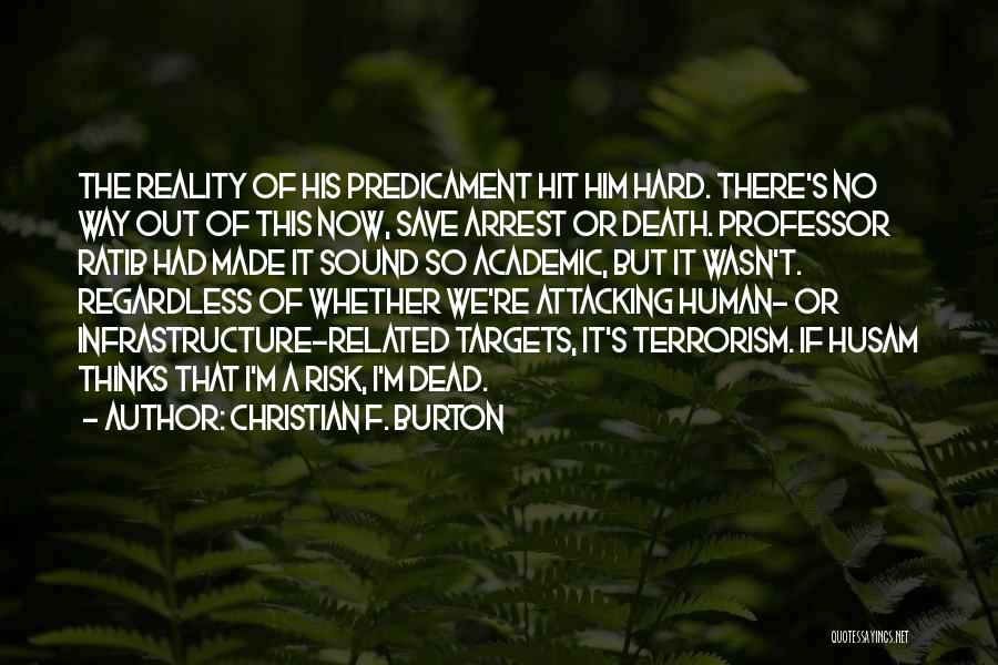 Christian F. Burton Quotes: The Reality Of His Predicament Hit Him Hard. There's No Way Out Of This Now, Save Arrest Or Death. Professor