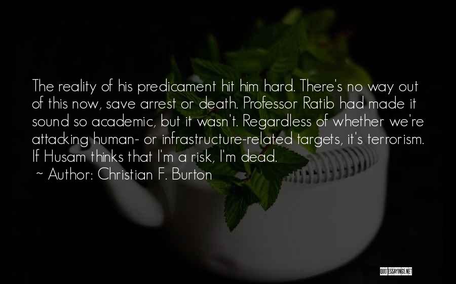 Christian F. Burton Quotes: The Reality Of His Predicament Hit Him Hard. There's No Way Out Of This Now, Save Arrest Or Death. Professor