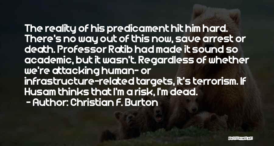 Christian F. Burton Quotes: The Reality Of His Predicament Hit Him Hard. There's No Way Out Of This Now, Save Arrest Or Death. Professor
