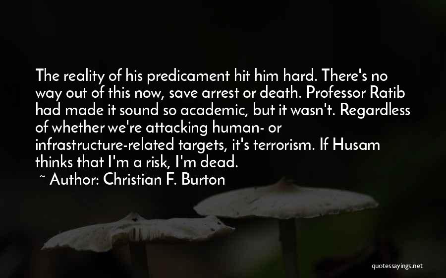 Christian F. Burton Quotes: The Reality Of His Predicament Hit Him Hard. There's No Way Out Of This Now, Save Arrest Or Death. Professor