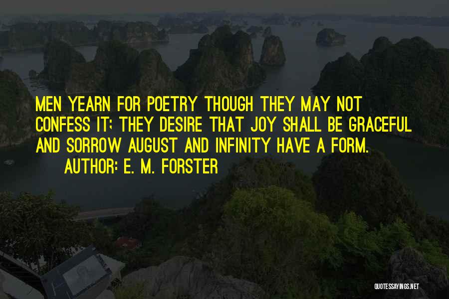 E. M. Forster Quotes: Men Yearn For Poetry Though They May Not Confess It; They Desire That Joy Shall Be Graceful And Sorrow August