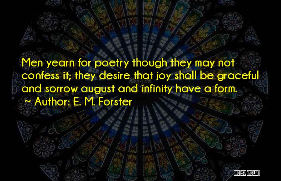 E. M. Forster Quotes: Men Yearn For Poetry Though They May Not Confess It; They Desire That Joy Shall Be Graceful And Sorrow August