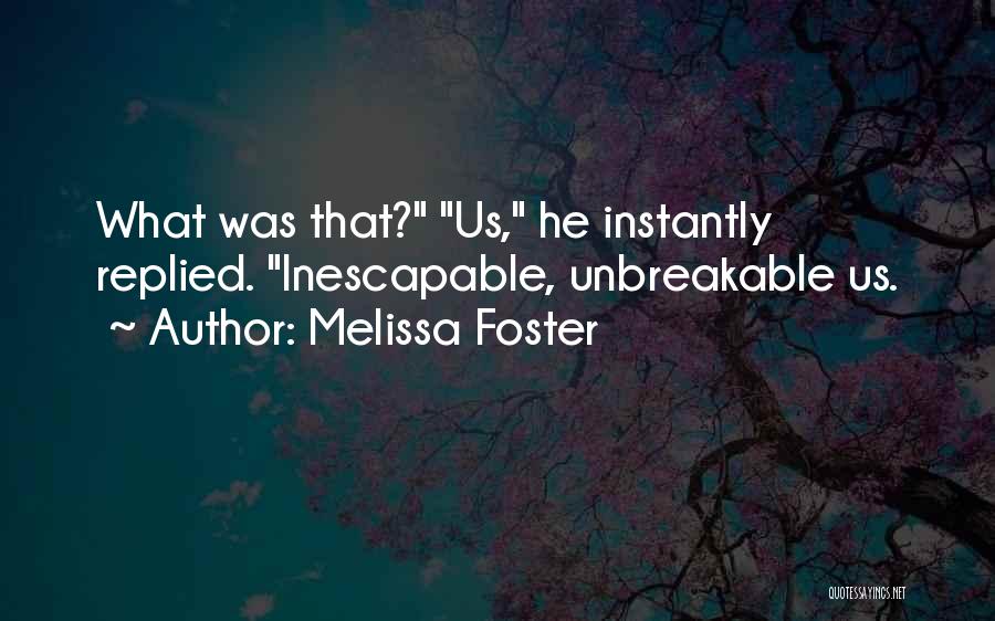 Melissa Foster Quotes: What Was That? Us, He Instantly Replied. Inescapable, Unbreakable Us.