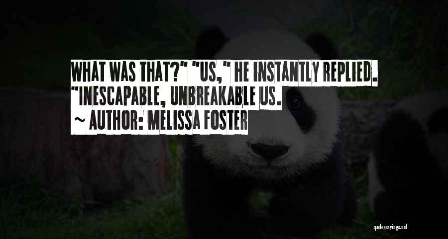 Melissa Foster Quotes: What Was That? Us, He Instantly Replied. Inescapable, Unbreakable Us.