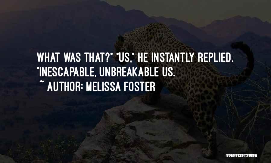 Melissa Foster Quotes: What Was That? Us, He Instantly Replied. Inescapable, Unbreakable Us.