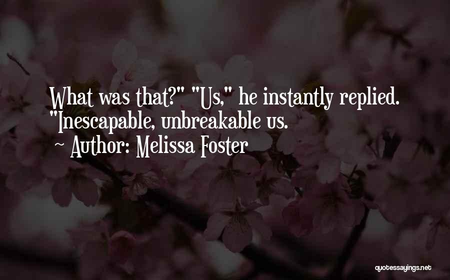 Melissa Foster Quotes: What Was That? Us, He Instantly Replied. Inescapable, Unbreakable Us.