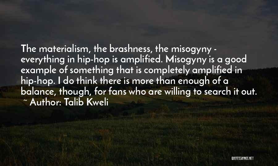 Talib Kweli Quotes: The Materialism, The Brashness, The Misogyny - Everything In Hip-hop Is Amplified. Misogyny Is A Good Example Of Something That