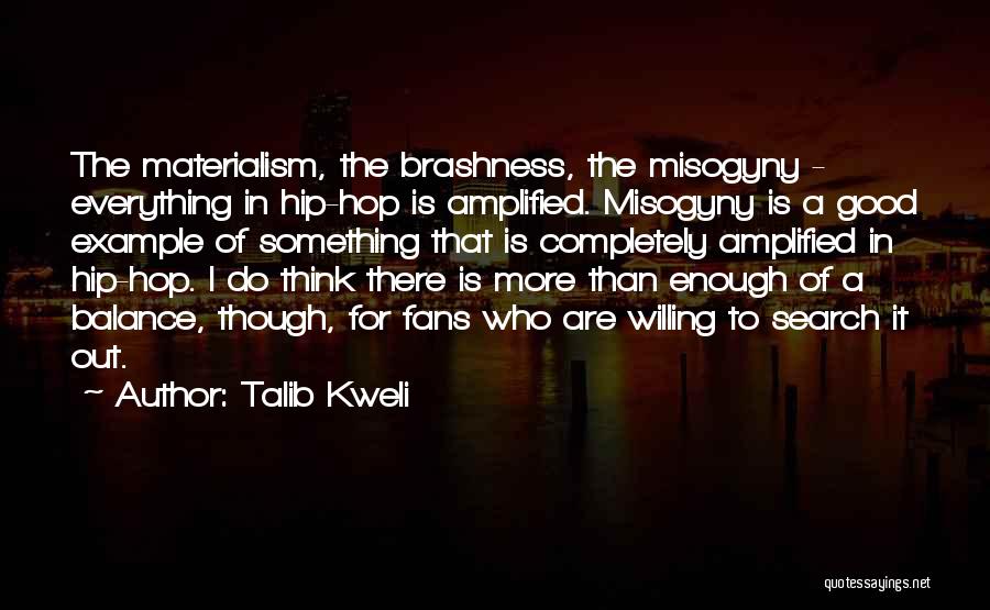 Talib Kweli Quotes: The Materialism, The Brashness, The Misogyny - Everything In Hip-hop Is Amplified. Misogyny Is A Good Example Of Something That