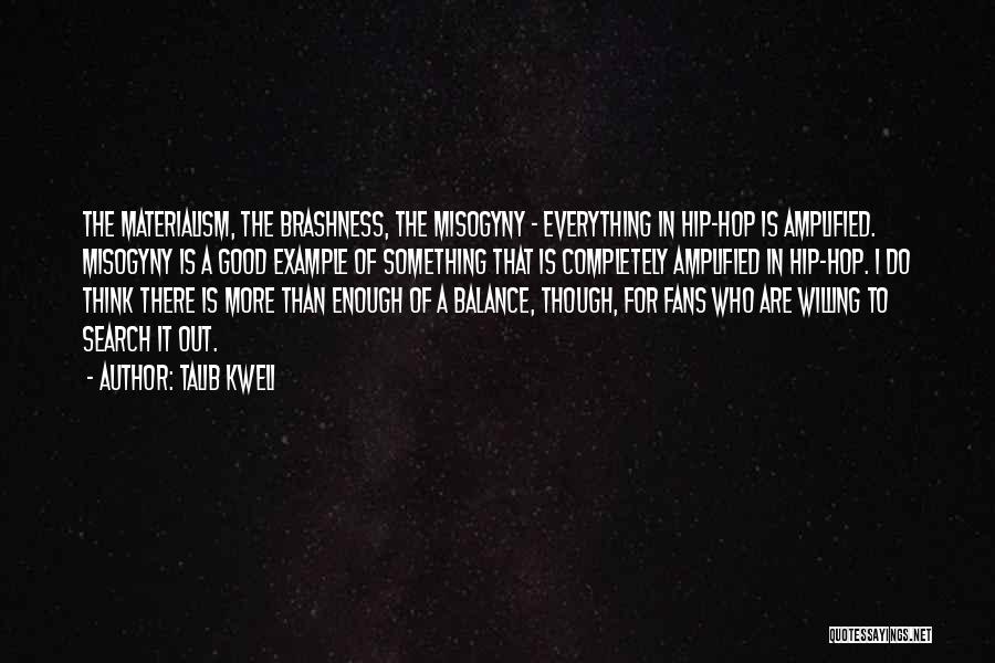 Talib Kweli Quotes: The Materialism, The Brashness, The Misogyny - Everything In Hip-hop Is Amplified. Misogyny Is A Good Example Of Something That