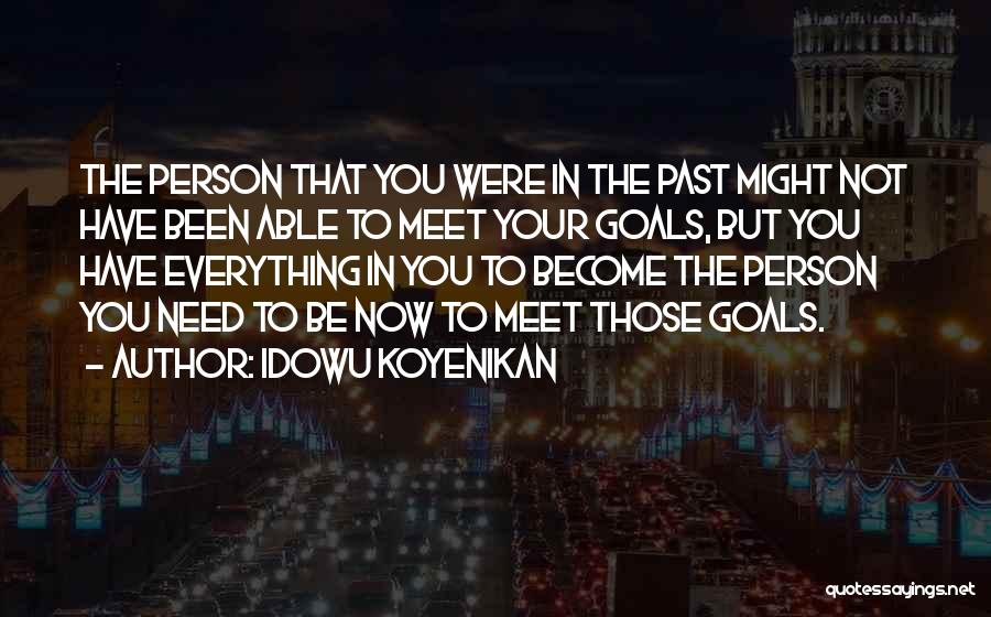 Idowu Koyenikan Quotes: The Person That You Were In The Past Might Not Have Been Able To Meet Your Goals, But You Have