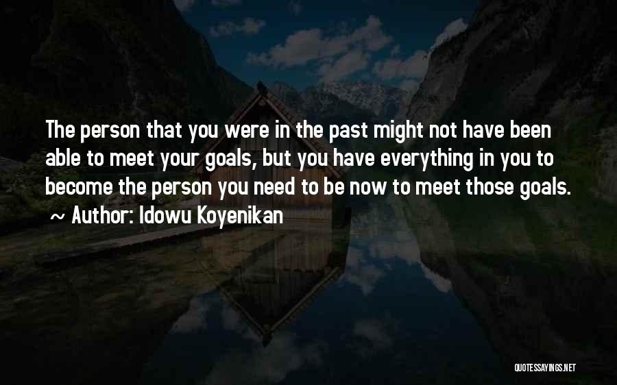 Idowu Koyenikan Quotes: The Person That You Were In The Past Might Not Have Been Able To Meet Your Goals, But You Have