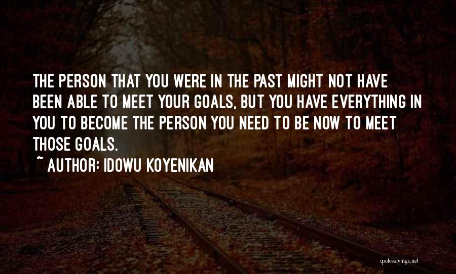 Idowu Koyenikan Quotes: The Person That You Were In The Past Might Not Have Been Able To Meet Your Goals, But You Have