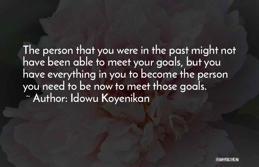 Idowu Koyenikan Quotes: The Person That You Were In The Past Might Not Have Been Able To Meet Your Goals, But You Have