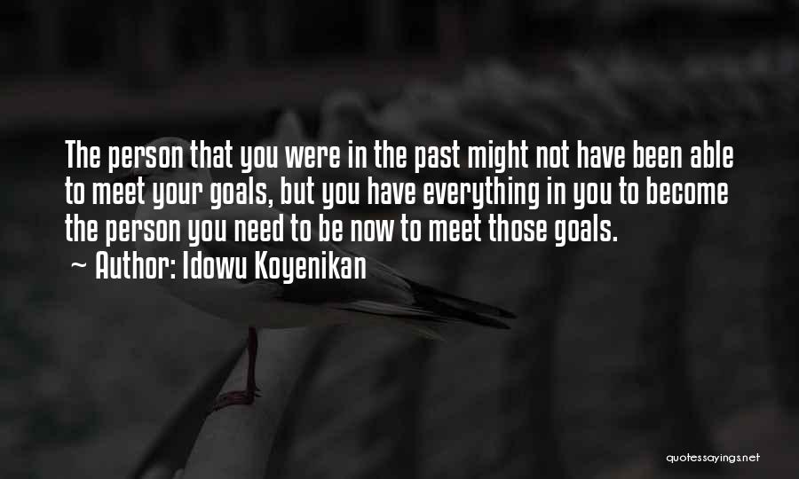 Idowu Koyenikan Quotes: The Person That You Were In The Past Might Not Have Been Able To Meet Your Goals, But You Have