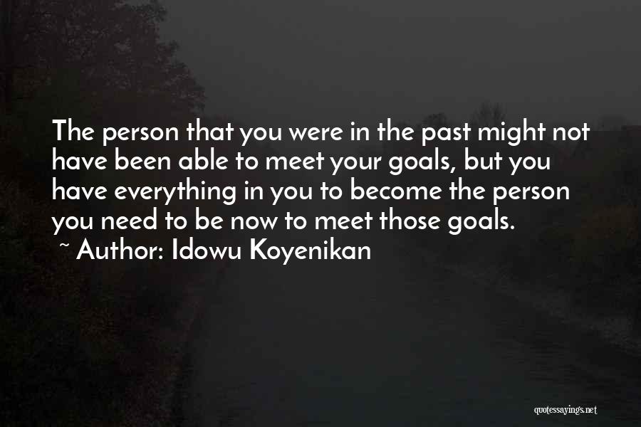 Idowu Koyenikan Quotes: The Person That You Were In The Past Might Not Have Been Able To Meet Your Goals, But You Have