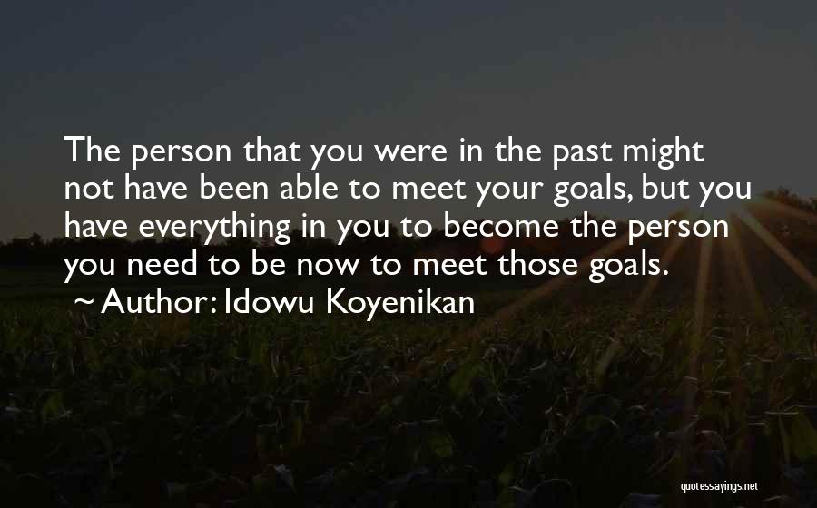 Idowu Koyenikan Quotes: The Person That You Were In The Past Might Not Have Been Able To Meet Your Goals, But You Have