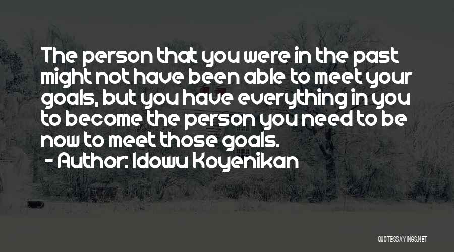 Idowu Koyenikan Quotes: The Person That You Were In The Past Might Not Have Been Able To Meet Your Goals, But You Have