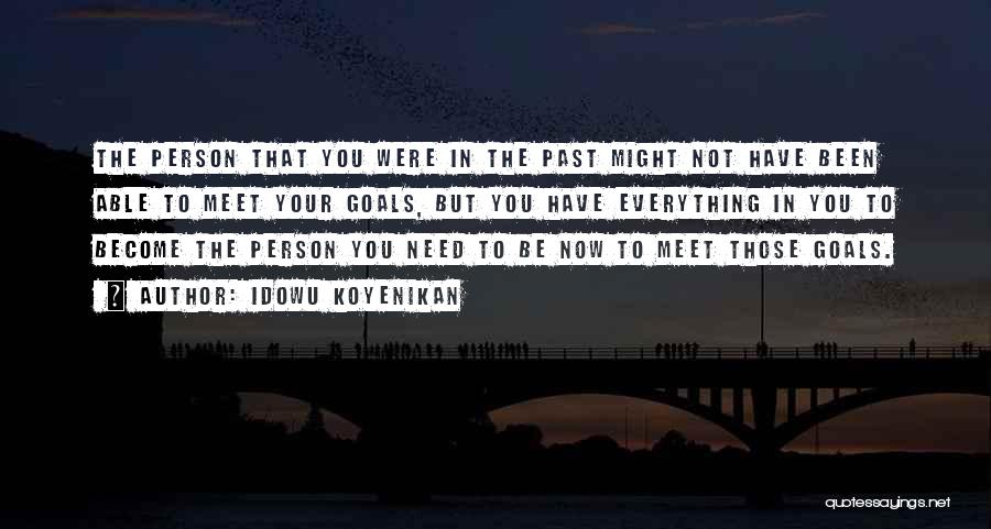 Idowu Koyenikan Quotes: The Person That You Were In The Past Might Not Have Been Able To Meet Your Goals, But You Have