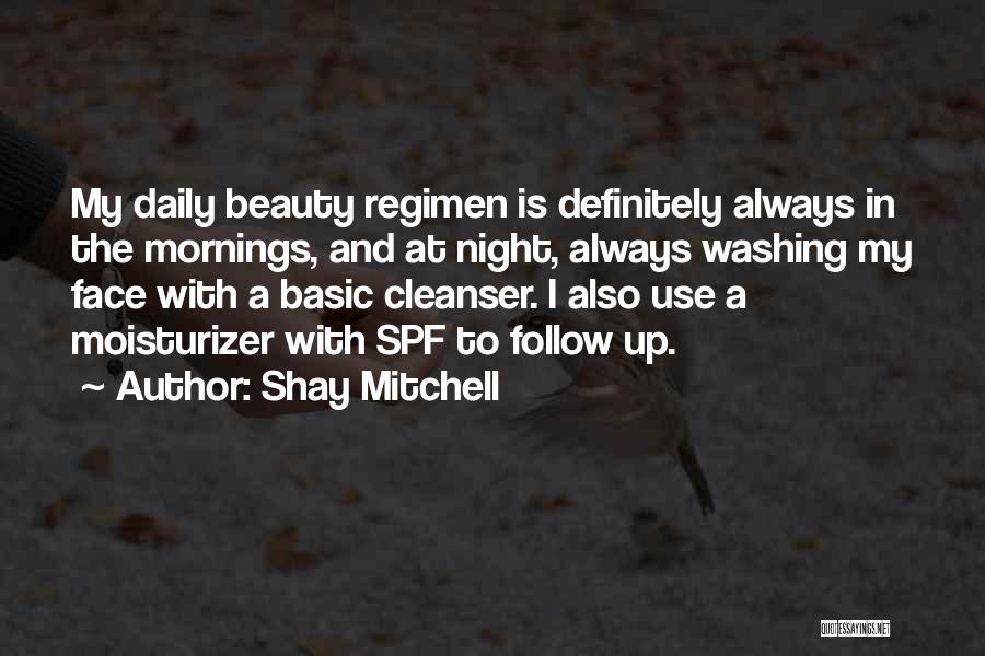 Shay Mitchell Quotes: My Daily Beauty Regimen Is Definitely Always In The Mornings, And At Night, Always Washing My Face With A Basic