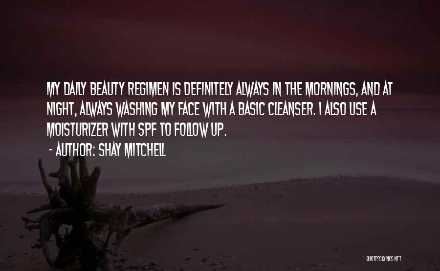 Shay Mitchell Quotes: My Daily Beauty Regimen Is Definitely Always In The Mornings, And At Night, Always Washing My Face With A Basic
