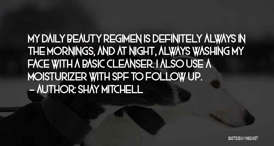 Shay Mitchell Quotes: My Daily Beauty Regimen Is Definitely Always In The Mornings, And At Night, Always Washing My Face With A Basic